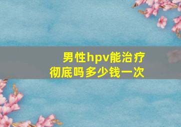 男性hpv能治疗彻底吗多少钱一次