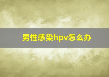 男性感染hpv怎么办