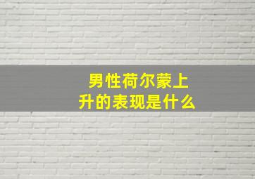 男性荷尔蒙上升的表现是什么