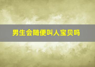 男生会随便叫人宝贝吗