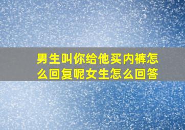 男生叫你给他买内裤怎么回复呢女生怎么回答