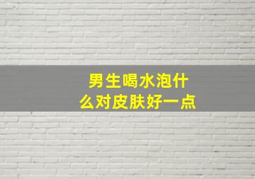 男生喝水泡什么对皮肤好一点