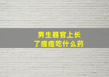 男生器官上长了痘痘吃什么药