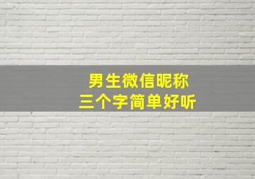 男生微信昵称三个字简单好听