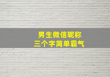 男生微信昵称三个字简单霸气