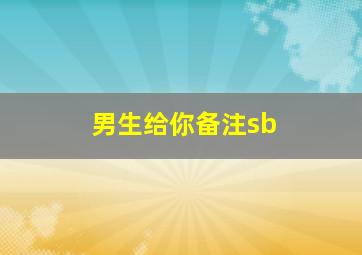 男生给你备注sb