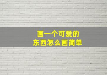 画一个可爱的东西怎么画简单