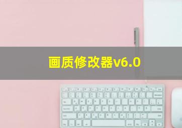 画质修改器v6.0