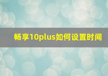 畅享10plus如何设置时间