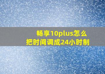 畅享10plus怎么把时间调成24小时制