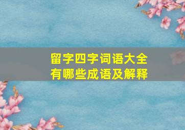 留字四字词语大全有哪些成语及解释