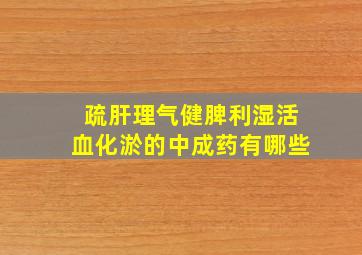 疏肝理气健脾利湿活血化淤的中成药有哪些