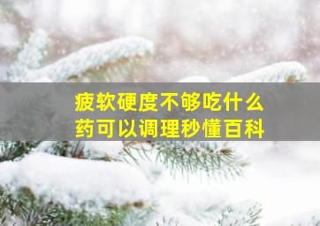 疲软硬度不够吃什么药可以调理秒懂百科