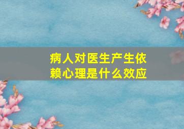 病人对医生产生依赖心理是什么效应