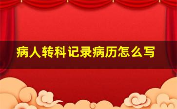 病人转科记录病历怎么写