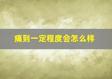 痛到一定程度会怎么样