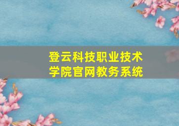 登云科技职业技术学院官网教务系统