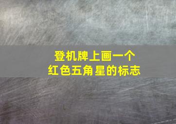 登机牌上画一个红色五角星的标志