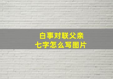 白事对联父亲七字怎么写图片