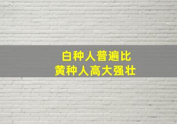 白种人普遍比黄种人高大强壮