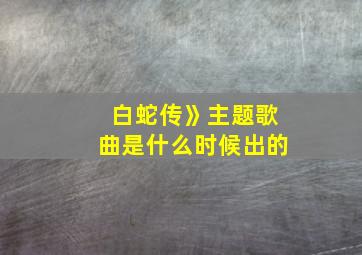 白蛇传》主题歌曲是什么时候出的