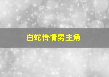 白蛇传情男主角