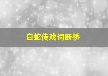 白蛇传戏词断桥