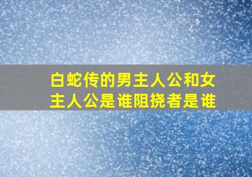 白蛇传的男主人公和女主人公是谁阻挠者是谁