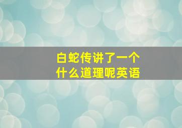 白蛇传讲了一个什么道理呢英语