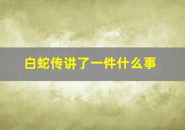 白蛇传讲了一件什么事