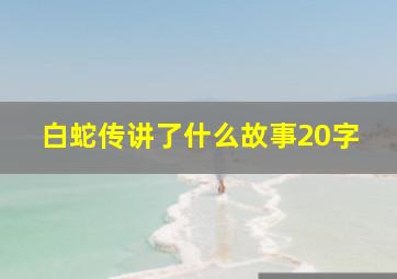 白蛇传讲了什么故事20字