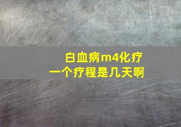 白血病m4化疗一个疗程是几天啊