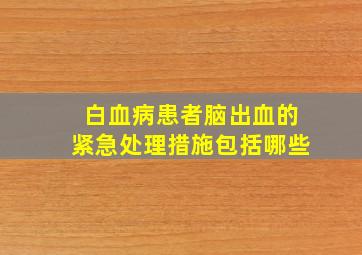 白血病患者脑出血的紧急处理措施包括哪些