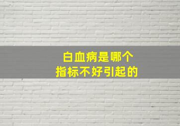 白血病是哪个指标不好引起的