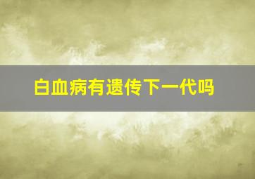 白血病有遗传下一代吗