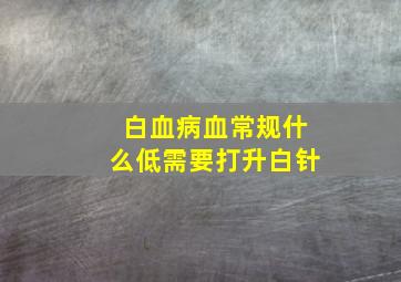 白血病血常规什么低需要打升白针