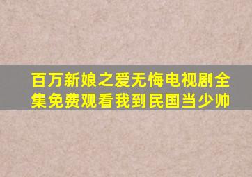 百万新娘之爱无悔电视剧全集免费观看我到民国当少帅