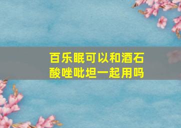 百乐眠可以和酒石酸唑吡坦一起用吗