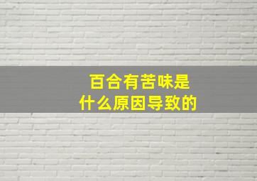 百合有苦味是什么原因导致的