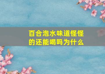 百合泡水味道怪怪的还能喝吗为什么