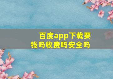 百度app下载要钱吗收费吗安全吗