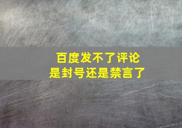 百度发不了评论是封号还是禁言了