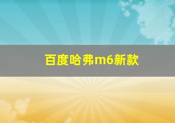 百度哈弗m6新款