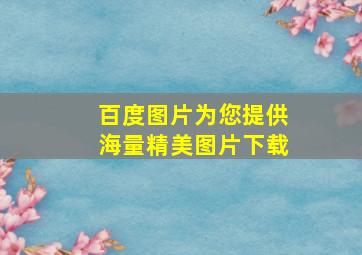 百度图片为您提供海量精美图片下载