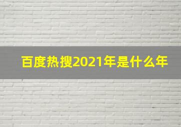 百度热搜2021年是什么年