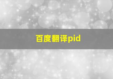 百度翻译pid