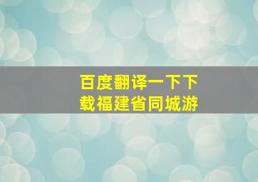 百度翻译一下下载福建省同城游