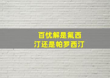 百忧解是氟西汀还是帕罗西汀