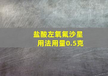 盐酸左氧氟沙星用法用量0.5克