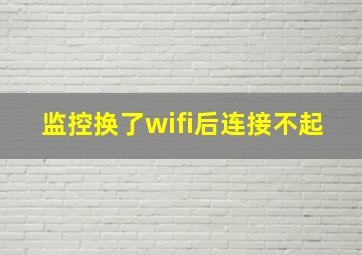 监控换了wifi后连接不起